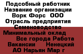 Подсобный работник › Название организации ­ Ворк Форс, ООО › Отрасль предприятия ­ Семеноводство › Минимальный оклад ­ 30 000 - Все города Работа » Вакансии   . Ненецкий АО,Нарьян-Мар г.